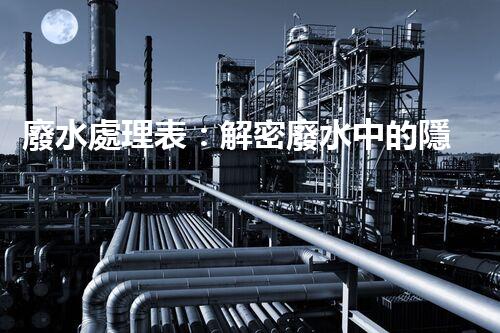 廢水處理表：解密廢水中的隱秘密碼，揭開(kāi)環(huán)境保護(hù)的奧秘！